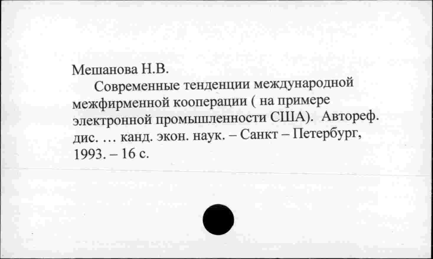 ﻿Мешанова Н.В.
Современные тенденции международной межфирменной кооперации ( на примере электронной промышленности США). Автореф. дис. ... канд. экон. наук. - Санкт - Петербург, 1993.- 16 с.